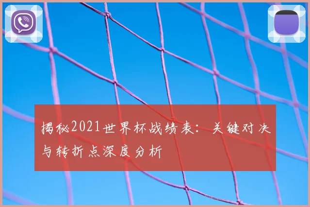 揭秘2021世界杯战绩表：关键对决与转折点深度分析