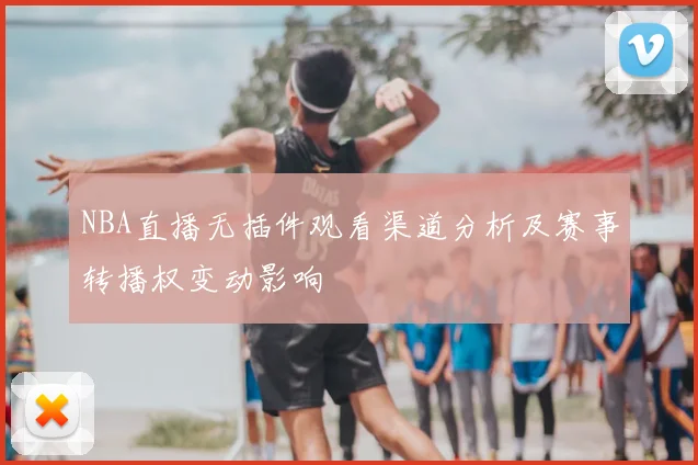 NBA直播无插件观看渠道分析及赛事转播权变动影响