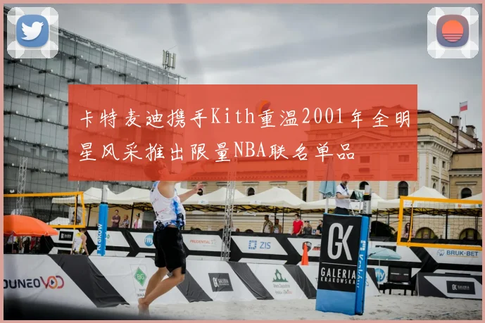卡特麦迪携手Kith重温2001年全明星风采推出限量NBA联名单品
