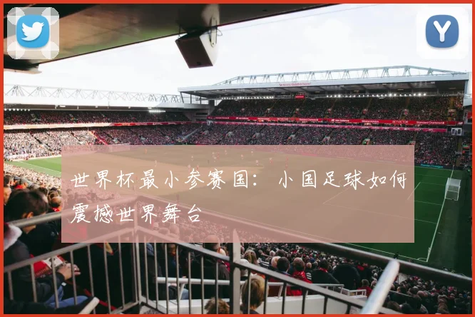 世界杯最小参赛国:小国足球如何震撼世界舞台