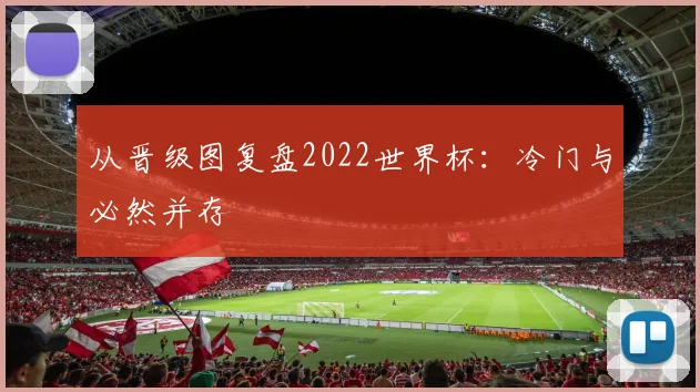 从晋级图复盘2022世界杯:冷门与必然并存