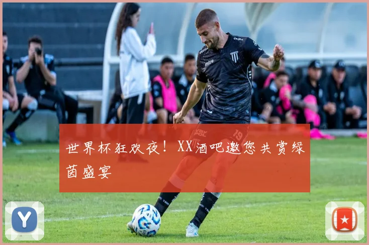 世界杯狂欢夜！XX酒吧邀您共赏绿茵盛宴