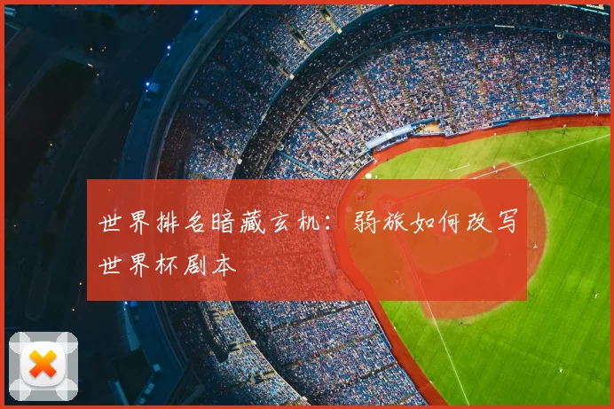 世界排名暗藏玄机:弱旅如何改写世界杯剧本