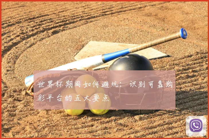 世界杯期间如何避坑:识别可靠购彩平台的五大要点