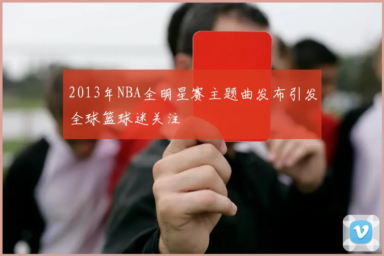2013年NBA全明星赛主题曲发布引发全球篮球迷关注