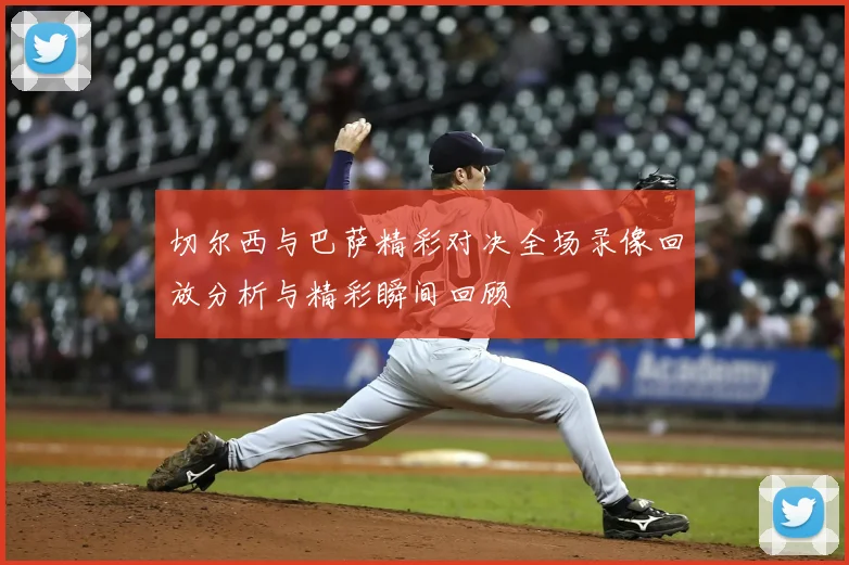 切尔西与巴萨精彩对决全场录像回放分析与精彩瞬间回顾