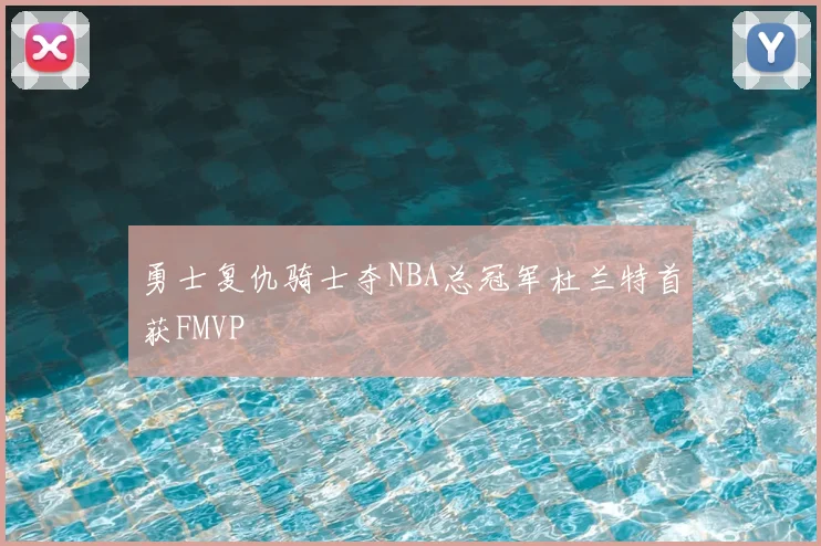 勇士复仇骑士夺NBA总冠军杜兰特首获FMVP