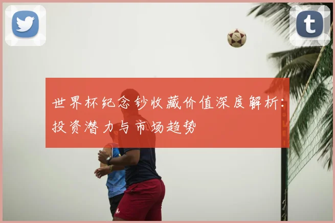 世界杯纪念钞收藏价值深度解析：投资潜力与市场趋势