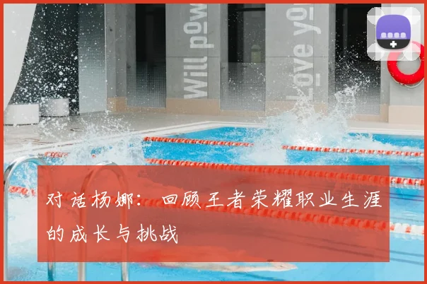 对话杨娜：回顾王者荣耀职业生涯的成长与挑战