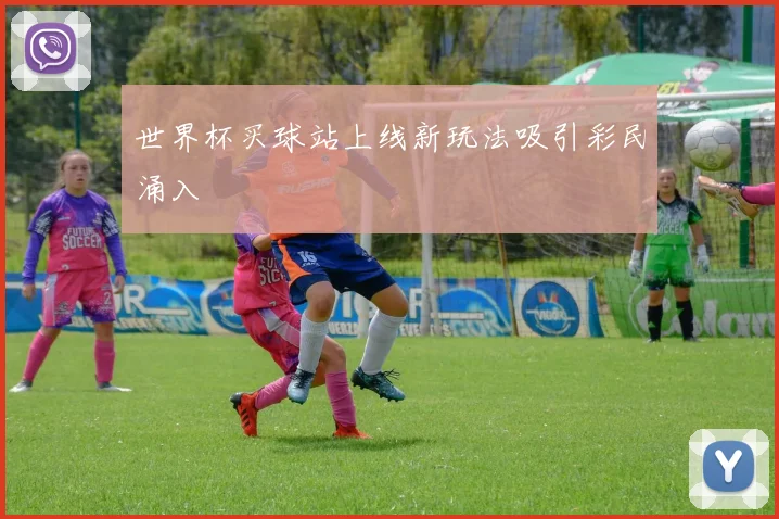 世界杯买球站上线新玩法吸引彩民涌入