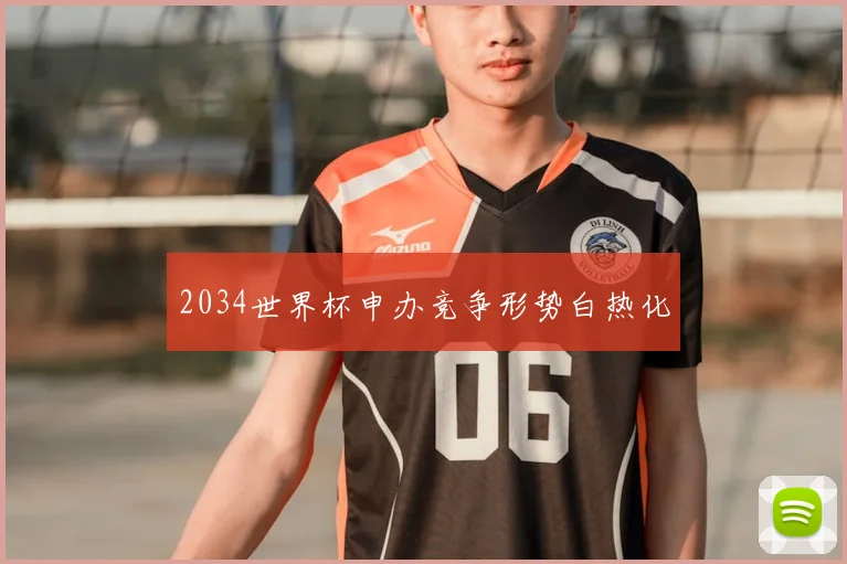 2034世界杯申办竞争形势白热化