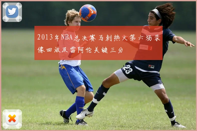 2013年NBA总决赛马刺热火第六场录像回放及雷阿伦关键三分