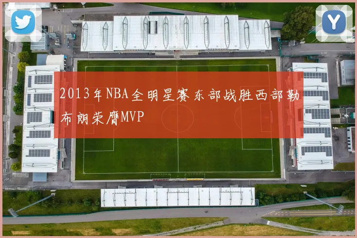 2013年NBA全明星赛东部战胜西部勒布朗荣膺MVP