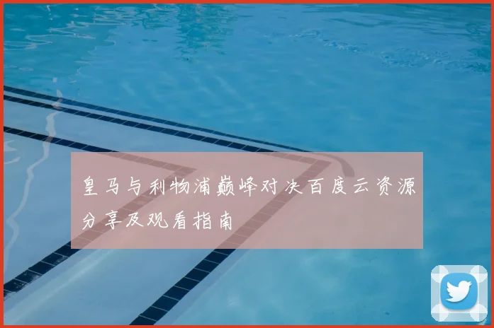 皇马与利物浦巅峰对决百度云资源分享及观看指南