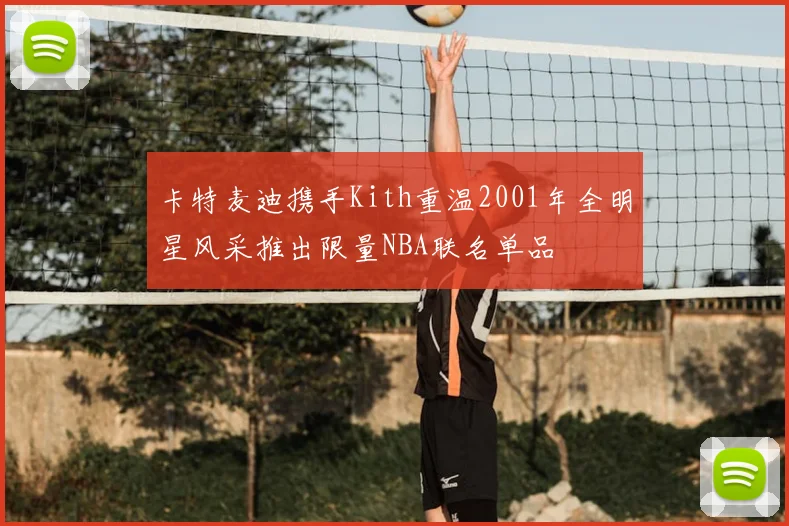 卡特麦迪携手Kith重温2001年全明星风采推出限量NBA联名单品