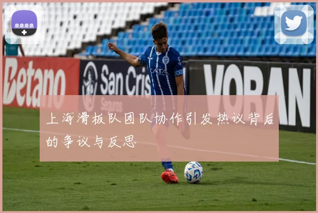 上海滑板队团队协作引发热议背后的争议与反思