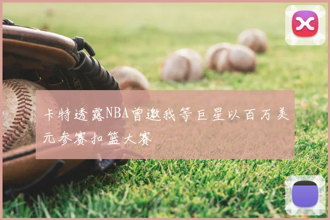 卡特透露NBA曾邀我等巨星以百万美元参赛扣篮大赛