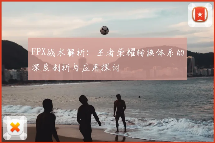 FPX战术解析：王者荣耀转换体系的深度剖析与应用探讨