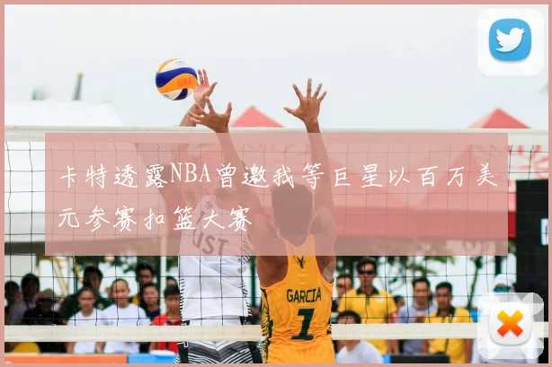 卡特透露NBA曾邀我等巨星以百万美元参赛扣篮大赛