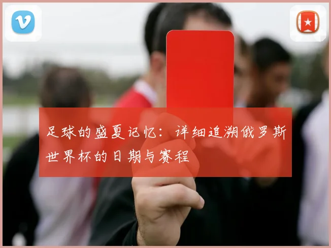 足球的盛夏记忆：详细追溯俄罗斯世界杯的日期与赛程