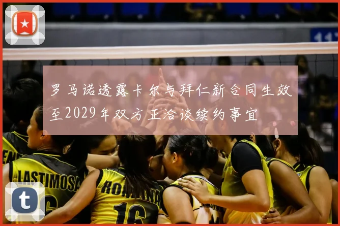 罗马诺透露卡尔与拜仁新合同生效至2029年双方正洽谈续约事宜