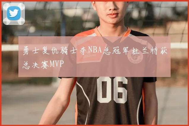 勇士复仇骑士夺NBA总冠军杜兰特获总决赛MVP