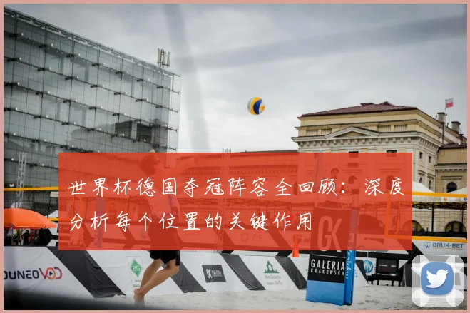 世界杯德国夺冠阵容全回顾：深度分析每个位置的关键作用