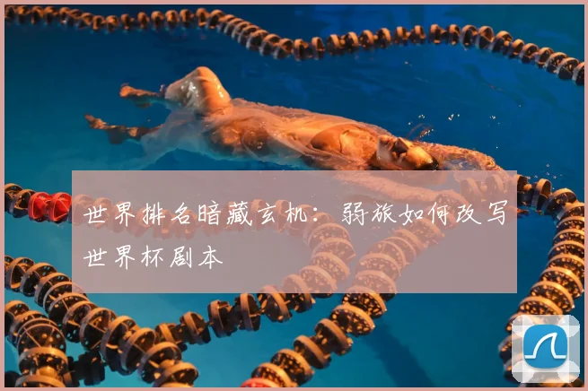 世界排名暗藏玄机:弱旅如何改写世界杯剧本