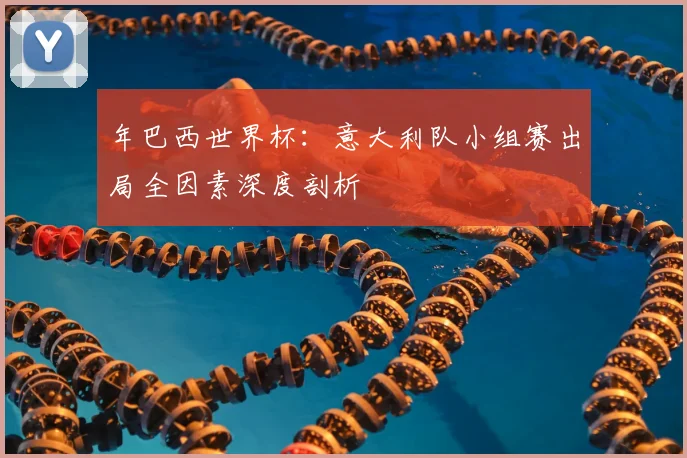 年巴西世界杯：意大利队小组赛出局全因素深度剖析