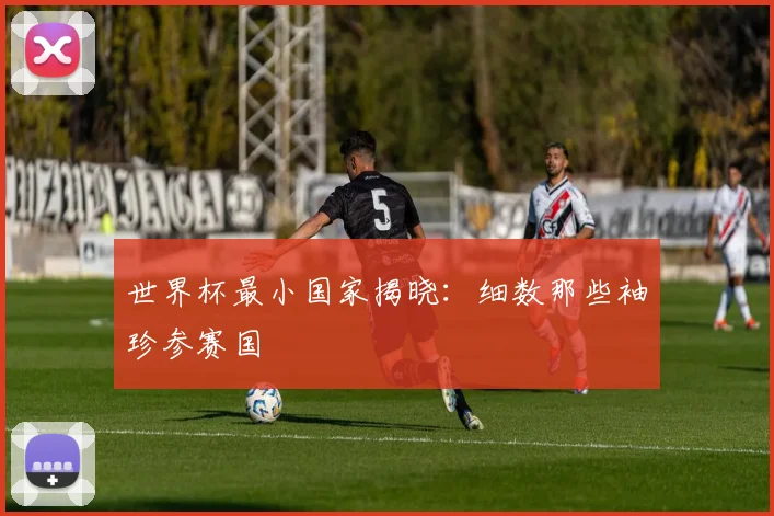 世界杯最小国家揭晓：细数那些袖珍参赛国