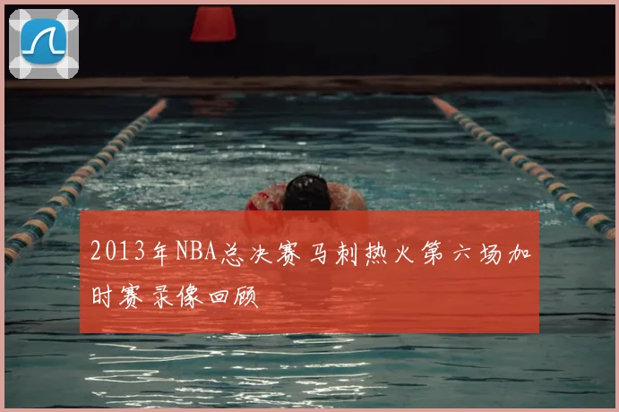 2013年NBA总决赛马刺热火第六场加时赛录像回顾