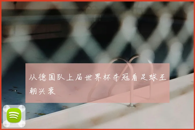 从德国队上届世界杯夺冠看足球王朝兴衰