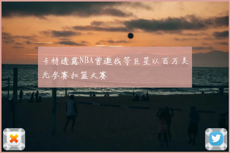 卡特透露NBA曾邀我等巨星以百万美元参赛扣篮大赛