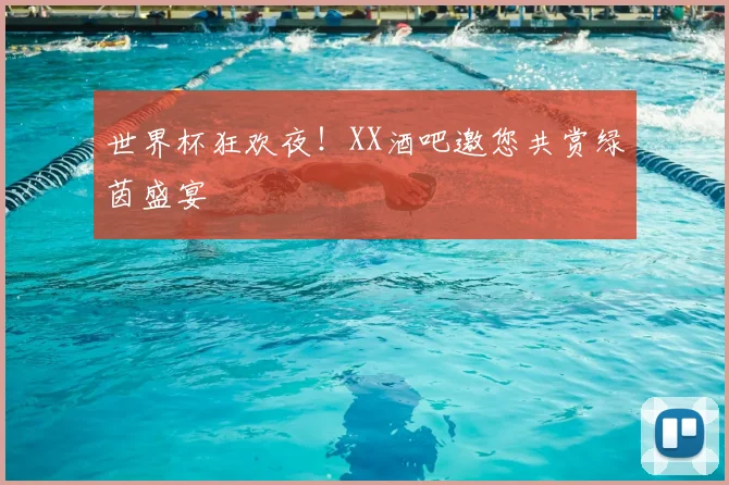 世界杯狂欢夜！XX酒吧邀您共赏绿茵盛宴