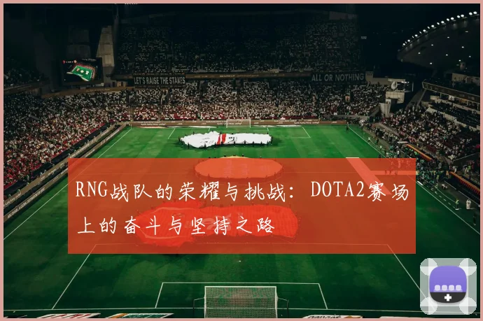 RNG战队的荣耀与挑战：DOTA2赛场上的奋斗与坚持之路