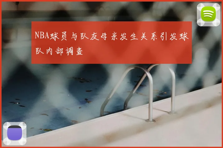NBA球员与队友母亲发生关系引发球队内部调查