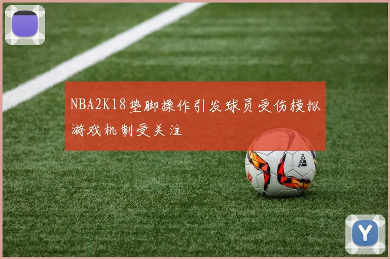 NBA2K18垫脚操作引发球员受伤模拟游戏机制受关注