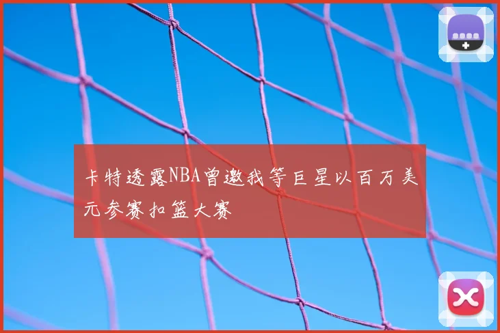卡特透露NBA曾邀我等巨星以百万美元参赛扣篮大赛