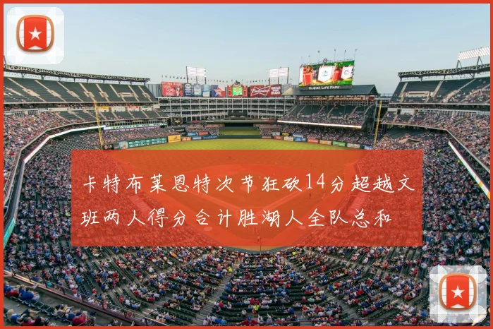 卡特布莱恩特次节狂砍14分超越文班两人得分合计胜湖人全队总和