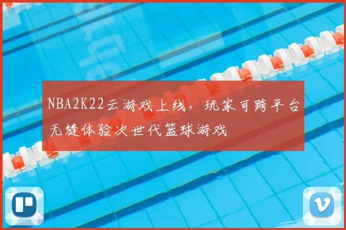 NBA2K22云游戏上线,玩家可跨平台无缝体验次世代篮球游戏