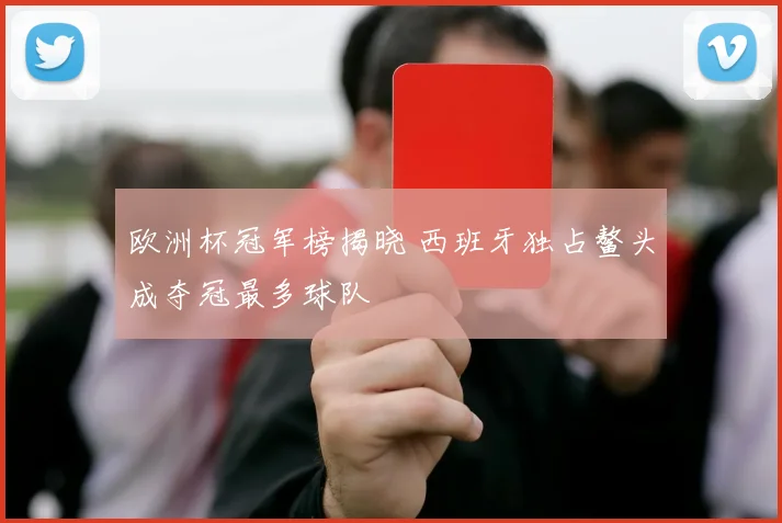 欧洲杯冠军榜揭晓 西班牙独占鳌头成夺冠最多球队