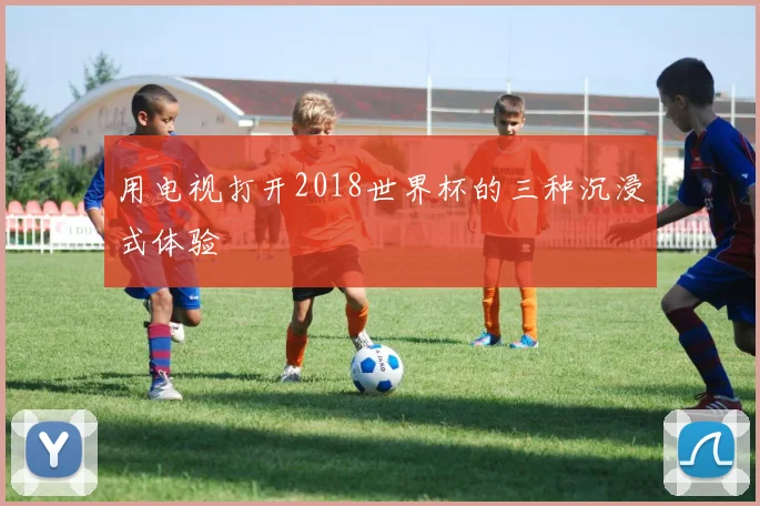用电视打开2018世界杯的三种沉浸式体验