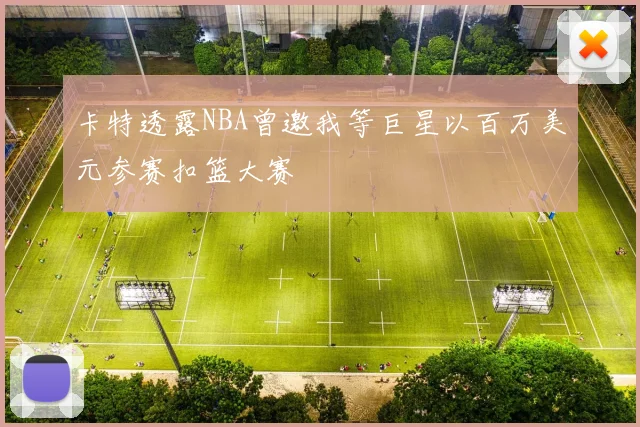 卡特透露NBA曾邀我等巨星以百万美元参赛扣篮大赛