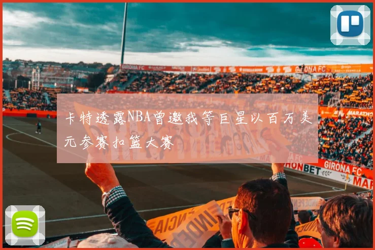 卡特透露NBA曾邀我等巨星以百万美元参赛扣篮大赛