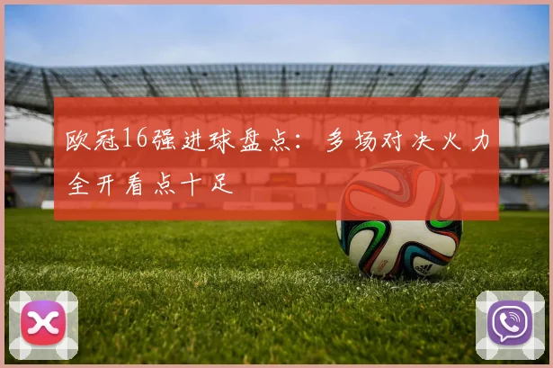 欧冠16强进球盘点：多场对决火力全开看点十足
