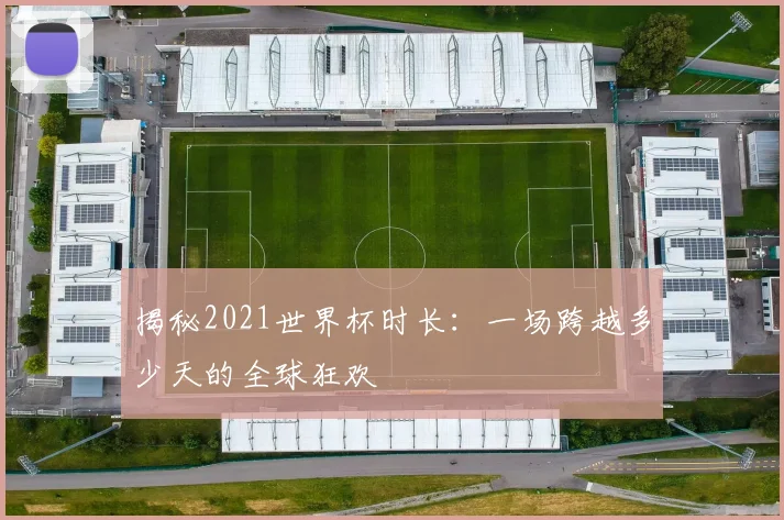 揭秘2021世界杯时长：一场跨越多少天的全球狂欢