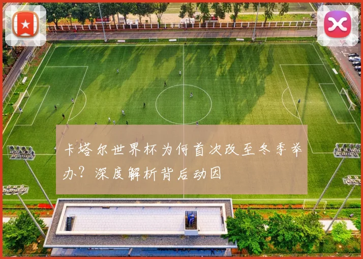 卡塔尔世界杯为何首次改至冬季举办？深度解析背后动因