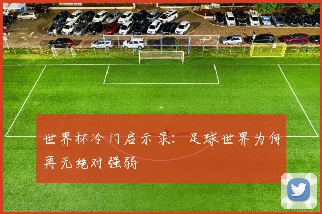 世界杯冷门启示录：足球世界为何再无绝对强弱
