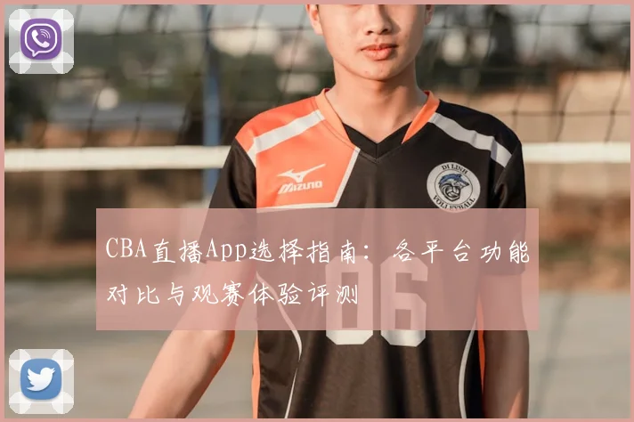 CBA直播App选择指南:各平台功能对比与观赛体验评测