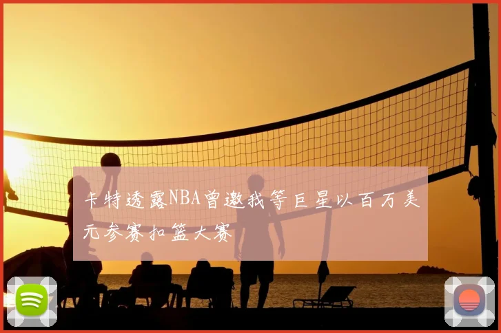 卡特透露NBA曾邀我等巨星以百万美元参赛扣篮大赛